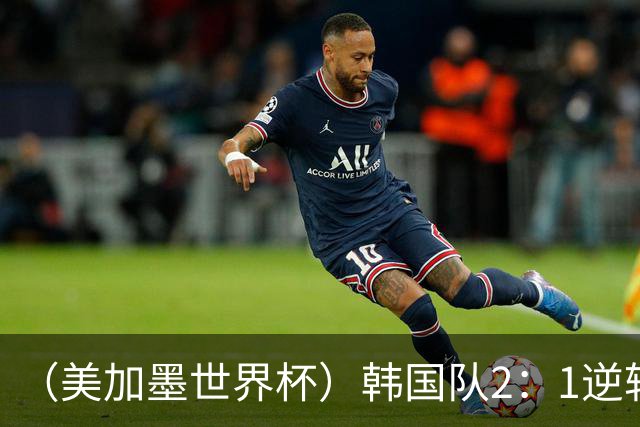 （美加墨世界杯）韩国队2：1逆转战胜捷克队